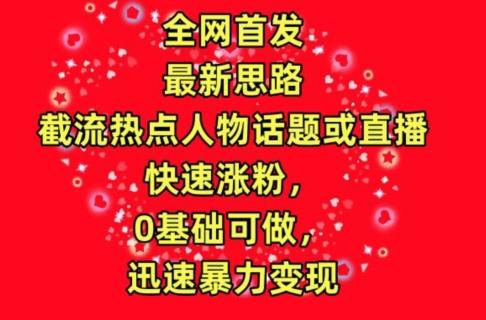 全网首发，截流热点人物话题或直播，快速涨粉，0基础可做，迅速暴力变现【揭秘】-识享社