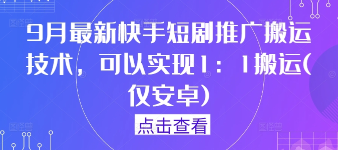 9月最新快手短剧推广搬运技术，可以实现1：1搬运(仅安卓)-识享社