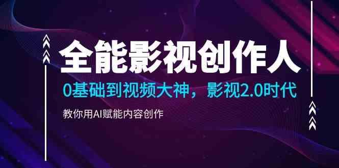 全能影视创作人，0基础到视频大神，影视2.0时代，教你用AI赋能内容创作(更新85节)-识享社