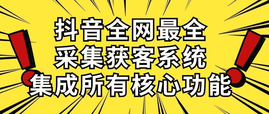 抖音全网最全采集获客系统，集成所有核心功能，日引500+-识享社