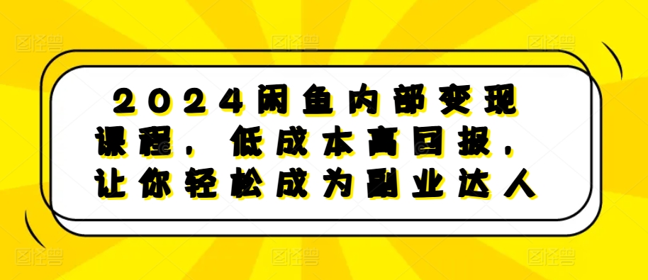 2024闲鱼内部变现课程，低成本高回报，让你轻松成为副业达人-识享社