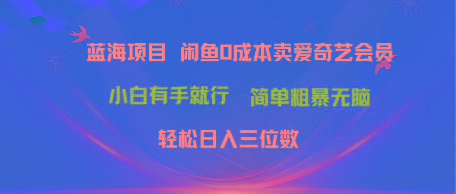 最新蓝海项目咸鱼零成本卖爱奇艺会员小白有手就行 无脑操作轻松日入三位数-识享社