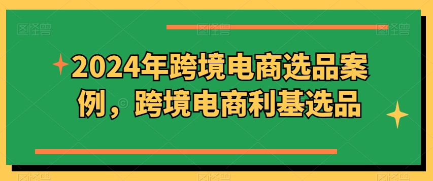 2024年跨境电商选品案例，跨境电商利基选品(更新)-识享社