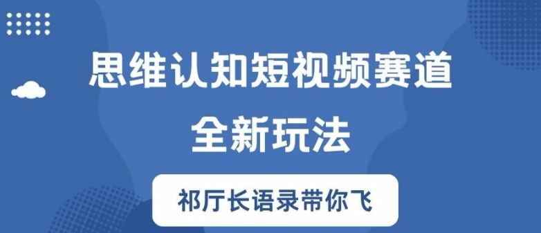 思维认知短视频赛道新玩法，胜天半子祁厅长语录带你飞【揭秘】-识享社