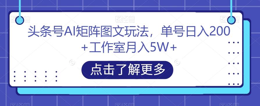 头条号AI矩阵图文玩法，单号日入200+工作室月入5W+【揭秘】-识享社