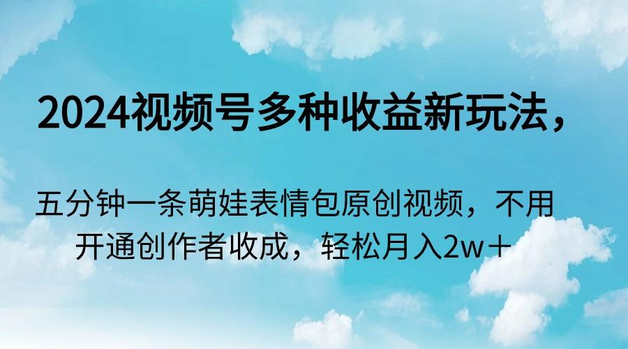 2024视频号多种收益新玩法，五分钟一条萌娃表情包原创视频，不用开通创…-识享社