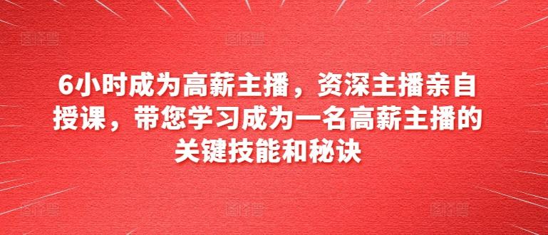6小时成为高薪主播，资深主播亲自授课，带您学习成为一名高薪主播的关键技能和秘诀-识享社