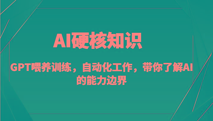 AI硬核知识-GPT喂养训练，自动化工作，带你了解AI的能力边界(10节课)-识享社
