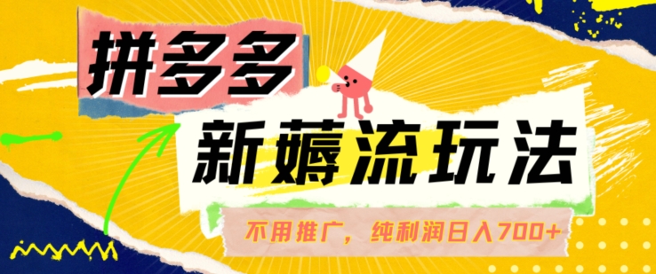 拼多多最新薅流玩法，无需开车推广，纯靠自然流吃饭-单纯赚50+利润，日入700+【揭秘】-识享社