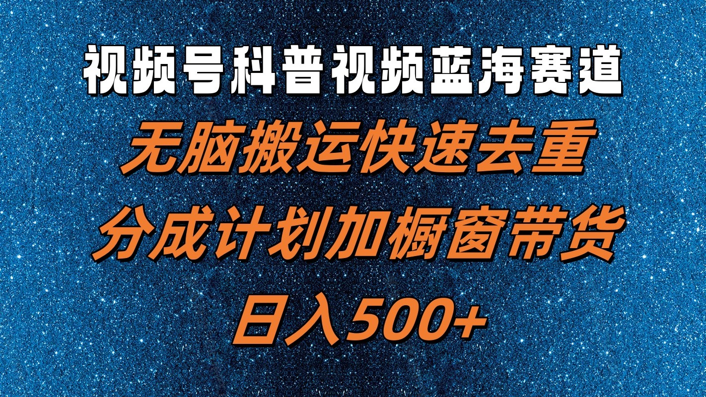 视频号科普视频蓝海赛道,无脑搬运快速去重,分成计划加橱窗带货,日入500+-识享社
