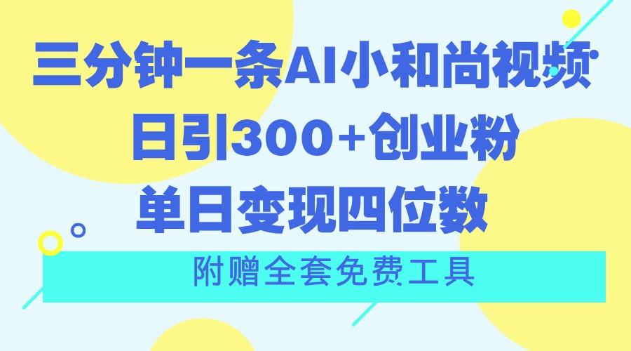 三分钟一条AI小和尚视频 ，日引300+创业粉。单日变现四位数 ，附赠全套免费工具-识享社