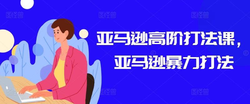 亚马逊高阶打法课，亚马逊暴力打法-识享社