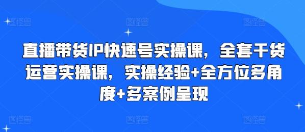 直播带货IP快速号实操课，全套干货运营实操课，实操经验+全方位多角度+多案例呈现-识享社