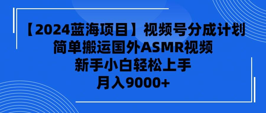 (9743期)【2024蓝海项目】视频号分成计划,无脑搬运国外ASMR视频,新手小白轻松...-识享社