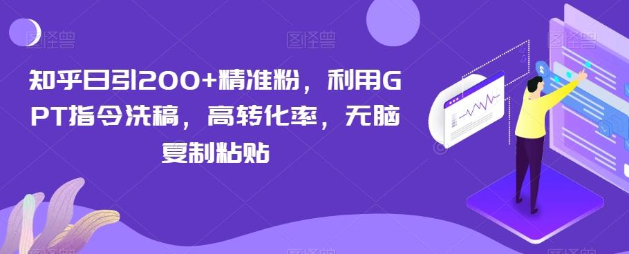 知乎日引200+精准粉，利用GPT指令洗稿，高转化率，无脑复制粘贴-识享社