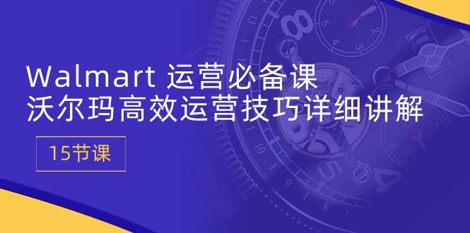 Walmart 运营必备课：沃尔玛高效运营技巧详细讲解 (15节课-识享社