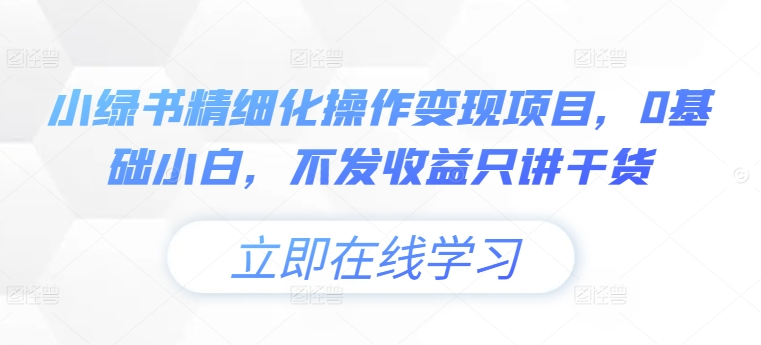 小绿书精细化操作变现项目，0基础小白，不发收益只讲干货-识享社