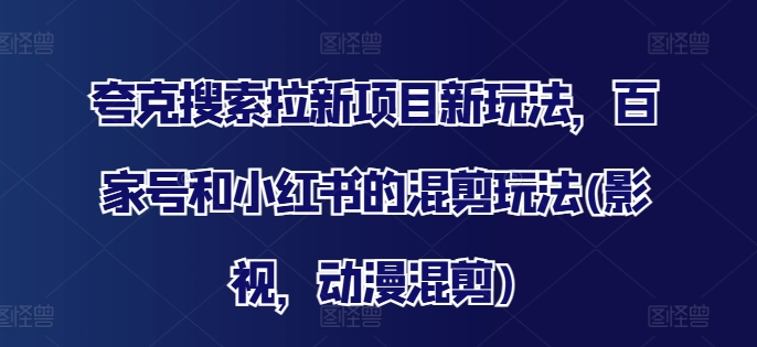 夸克搜索拉新项目新玩法，百家号和小红书的混剪玩法(影视，动漫混剪)-识享社