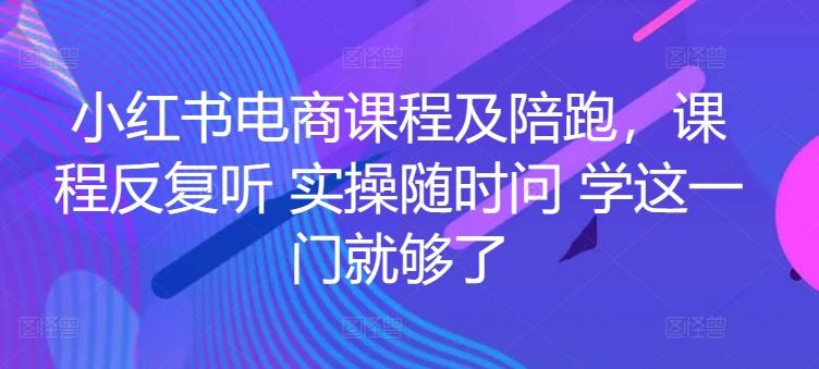 小红书电商课程及陪跑，课程反复听 实操随时问 学这一门就够了-识享社