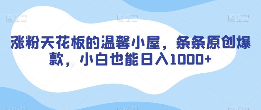 涨粉天花板的温馨小屋，条条原创爆款，小白也能日入1000+【揭秘】-识享社