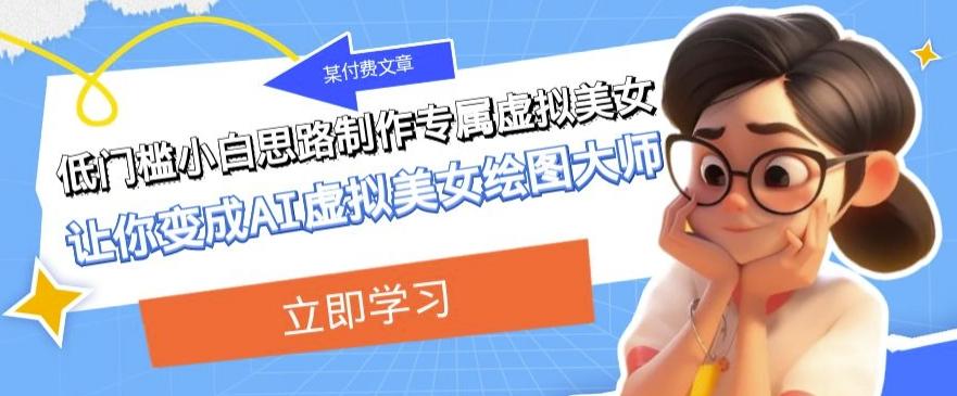某公众号付费文章：低门槛小白思路制作专属虚拟美女让你变成AI虚拟美女绘图大师-识享社