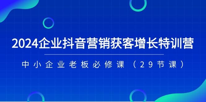 2024企业抖音-营销获客增长特训营，中小企业老板必修课(29节课-识享社
