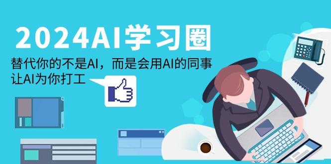 (9494期)2024-AI-学习圈：替代你的不是AI，而是会用AI的同事，让AI为你打工-识享社