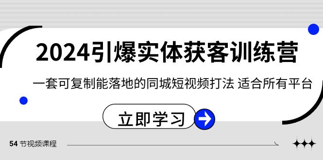 2024引爆实体获客训练营，一套可复制能落地的同城短视频打法，适合所有平台-识享社