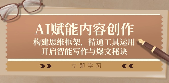 AI赋能内容创作：构建思维框架，精通工具运用，开启智能写作与爆文秘诀-识享社