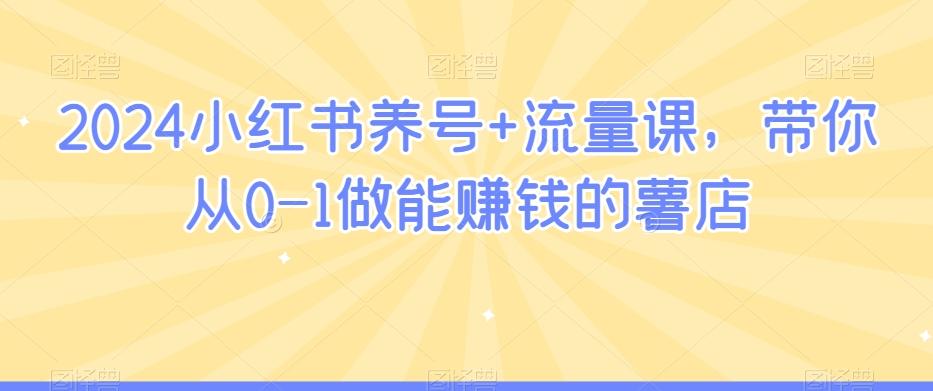 2024小红书养号+流量课，带你从0-1做能赚钱的薯店-识享社