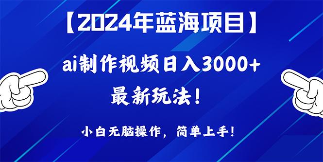 (10014期)2024年蓝海项目，通过ai制作视频日入3000+，小白无脑操作，简单上手！-识享社
