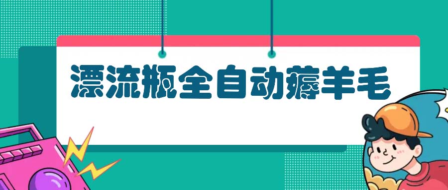 漂流瓶全自动薅羊毛：适合小白，宝妈，上班族，操作也是十分的简单-识享社