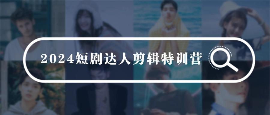 (9688期)2024短剧达人剪辑特训营，适合宝爸宝妈的0基础剪辑训练营(51节课)-识享社