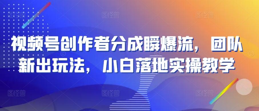 视频号创作者分成瞬爆流，团队新出玩法，小白落地实操教学【揭秘】-识享社