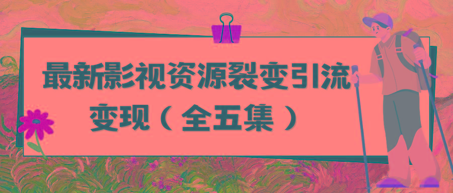 (9252期)利用最新的影视资源裂变引流变现自动引流自动成交(全五集)-识享社
