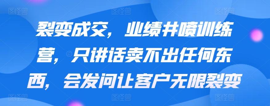 裂变成交，业绩井喷训练营，只讲话卖不出任何东西，会发问让客户无限裂变-识享社