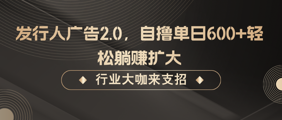 发行人广告2.0,无需任何成本自撸单日600+,轻松躺赚扩大-识享社