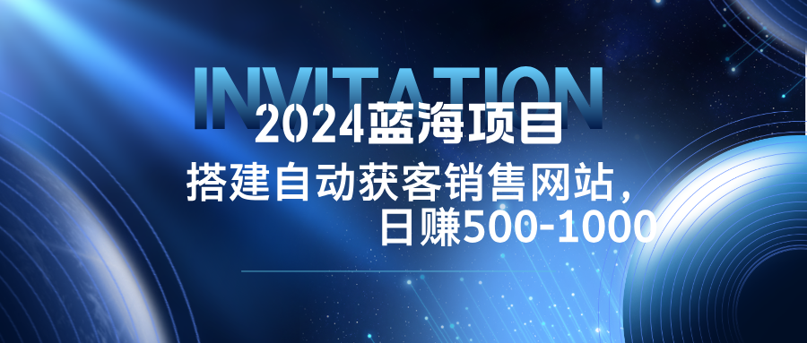 2024蓝海项目，搭建销售网站，自动获客，日赚500-1000-识享社