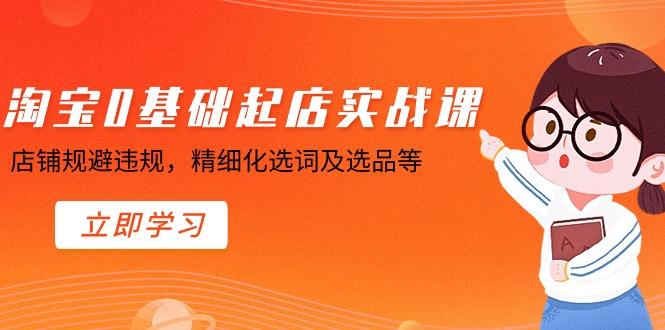 淘宝0基础起店实操课，店铺规避违规，精细化选词及选品等-识享社