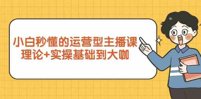 新手小白秒懂的运营型主播课,理论+实操基础到大咖(7节课)-识享社