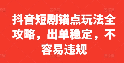 抖音短剧锚点玩法全攻略，出单稳定，不容易违规-识享社
