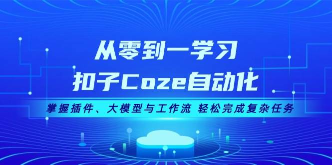 从零到一学习扣子Coze自动化，掌握插件、大模型与工作流 轻松完成复杂任务-识享社