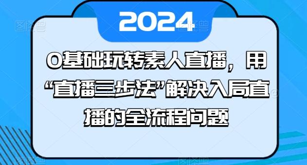 0基础玩转素人直播，用“直播三步法”解决入局直播的全流程问题-识享社