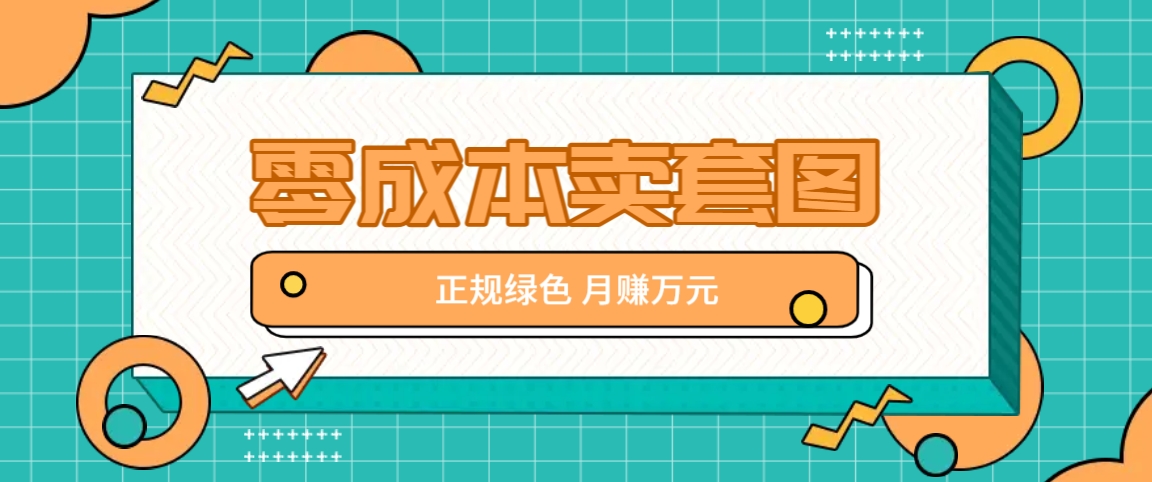 零成本卖套图，绿色正规项目，简单操作月收益10000+【揭秘】-识享社