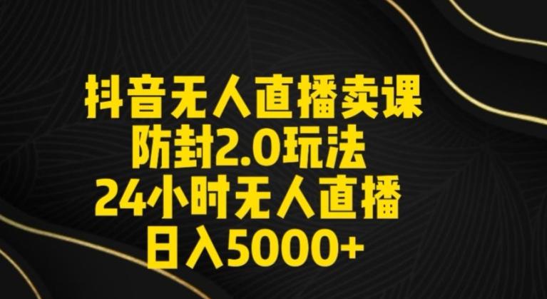 抖音无人直播卖课防封2.0玩法24小时无人直播日入5000+【附直播素材+音频】【揭秘】-识享社