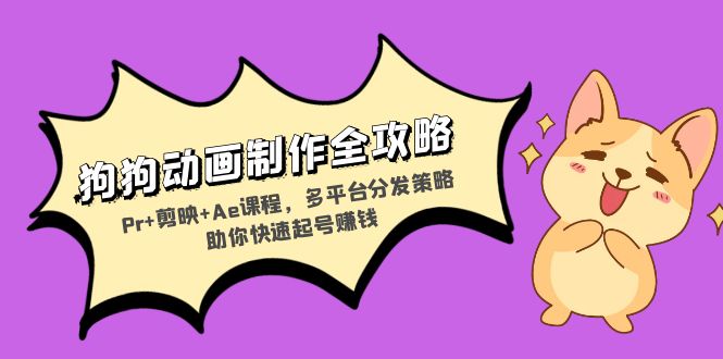 狗狗动画制作全攻略：Pr+剪映+Ae课程，多平台分发策略助你快速起号赚钱-识享社