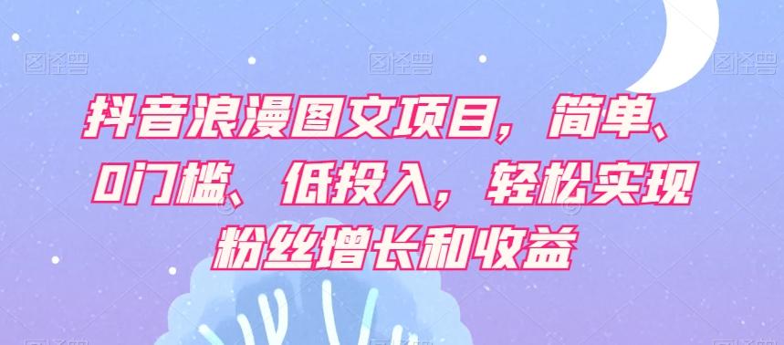 抖音浪漫图文项目，简单、0门槛、低投入，轻松实现粉丝增长和收益-识享社