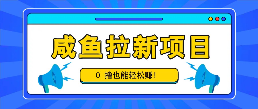 咸鱼拉新项目，拉新一单6-9元，0撸也能轻松赚，白撸几十几百！-识享社