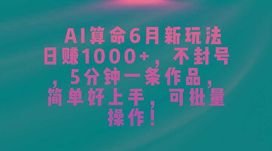 AI算命6月新玩法，日赚1000+，不封号，5分钟一条作品，简单好上手，可…-识享社