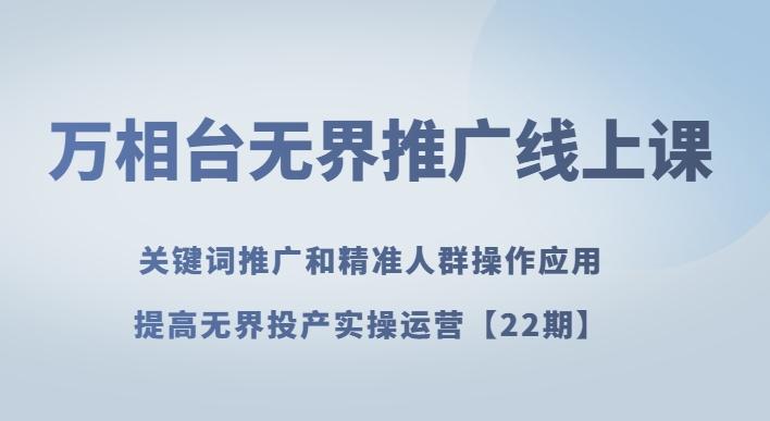 万相台无界推广线上课关键词推广和精准人群操作应用，提高无界投产实操运营【22期】-识享社